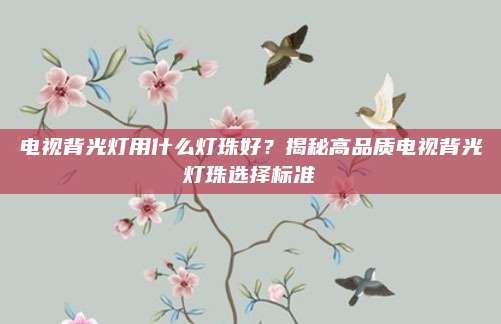 电视背光灯用什么灯珠好？揭秘高品质电视背光灯珠选择标准