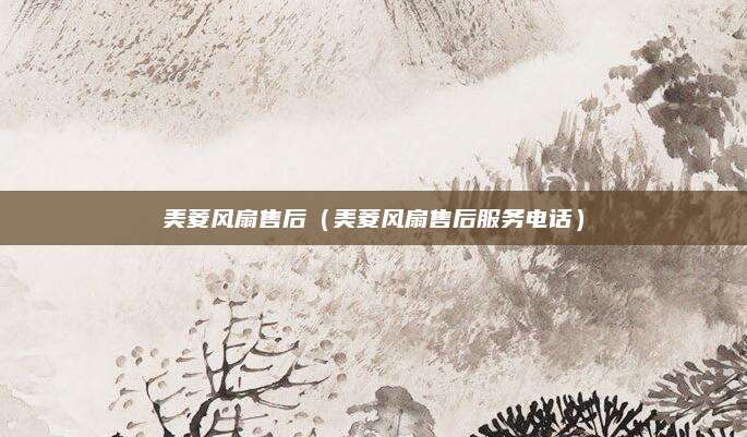 美菱风扇售后（美菱风扇售后服务电话）
