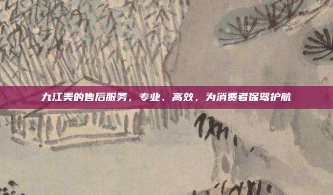 九江美的售后服务，专业、高效，为消费者保驾护航
