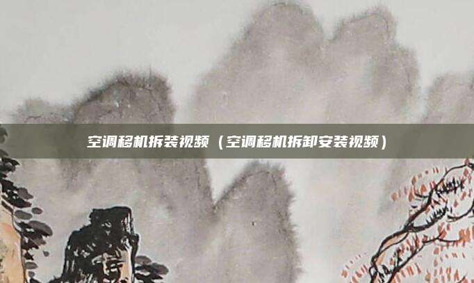 空调移机拆装视频（空调移机拆卸安装视频）