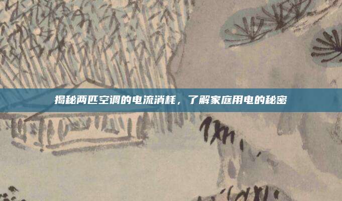 揭秘两匹空调的电流消耗，了解家庭用电的秘密