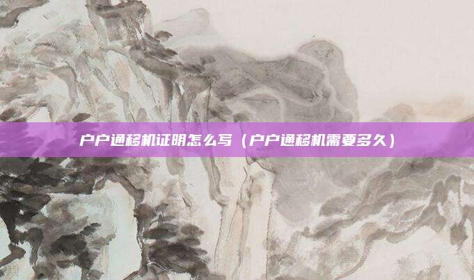 户户通移机证明怎么写（户户通移机需要多久）