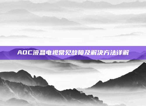 AOC液晶电视常见故障及解决方法详解