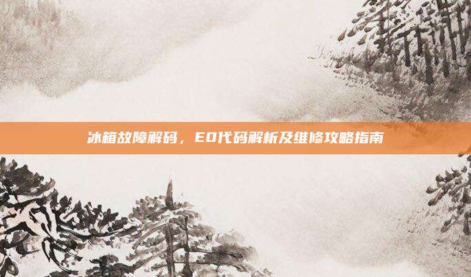 冰箱故障解码，E0代码解析及维修攻略指南