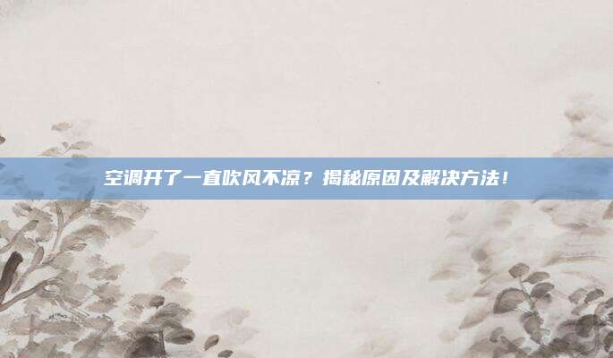 空调开了一直吹风不凉？揭秘原因及解决方法！