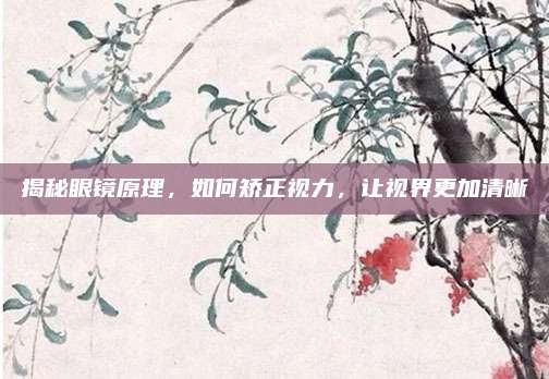 揭秘眼镜原理，如何矫正视力，让视界更加清晰