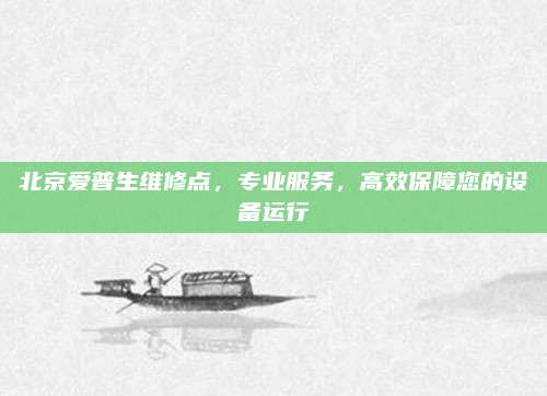 北京爱普生维修点，专业服务，高效保障您的设备运行