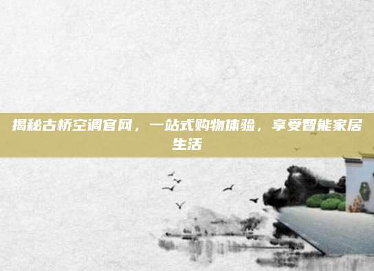 揭秘古桥空调官网，一站式购物体验，享受智能家居生活