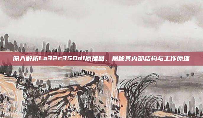 深入解析La32c350d1原理图，揭秘其内部结构与工作原理
