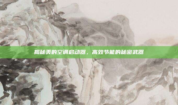 揭秘美的空调启动器，高效节能的秘密武器