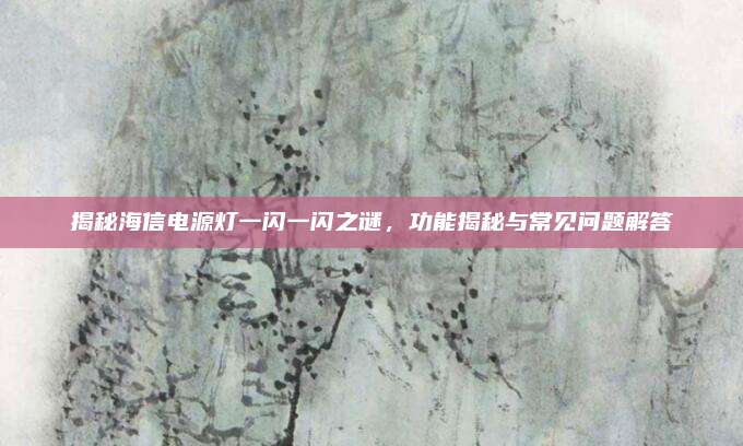 揭秘海信电源灯一闪一闪之谜,功能揭秘与常见问题解答