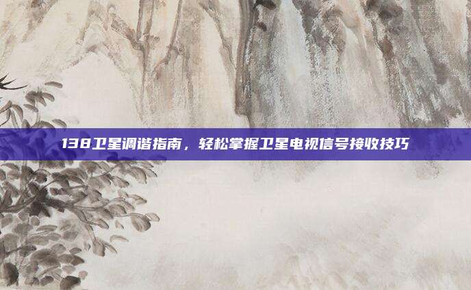 138卫星调谐指南，轻松掌握卫星电视信号接收技巧