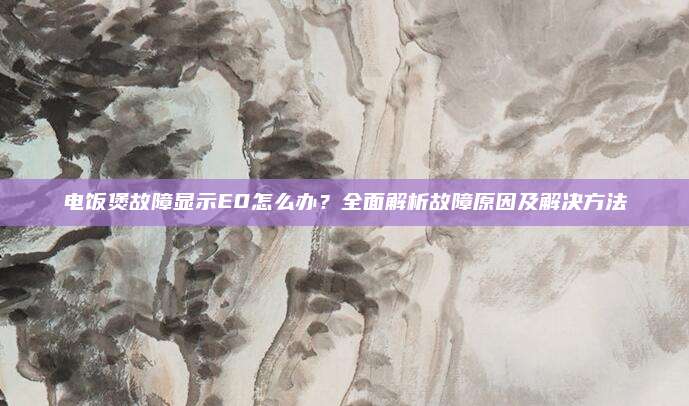 电饭煲故障显示E0怎么办？全面解析故障原因及解决方法