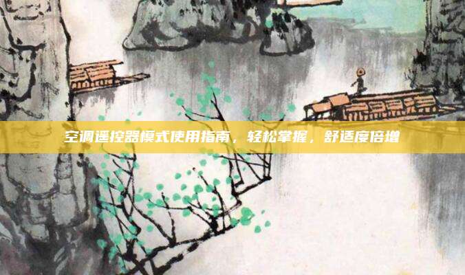 空调遥控器模式使用指南，轻松掌握，舒适度倍增