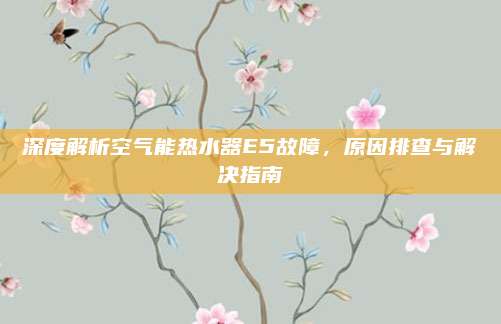 深度解析空气能热水器E5故障，原因排查与解决指南