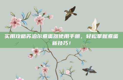 实用攻略苏泊尔煮蛋器使用手册，轻松掌握煮蛋新技巧！