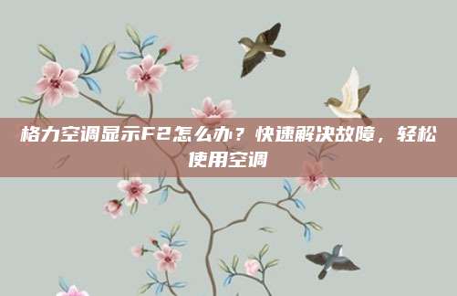 格力空调显示F2怎么办？快速解决故障，轻松使用空调