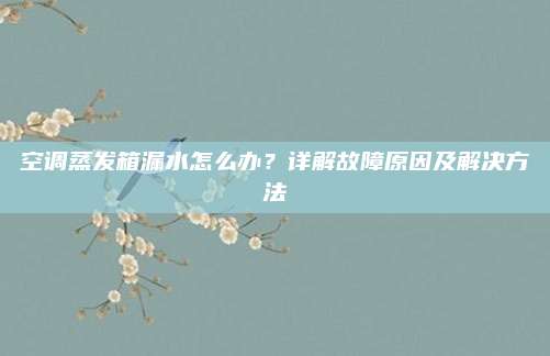 空调蒸发箱漏水怎么办？详解故障原因及解决方法