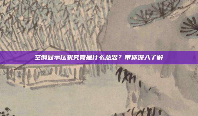 空调显示压机究竟是什么意思？带你深入了解