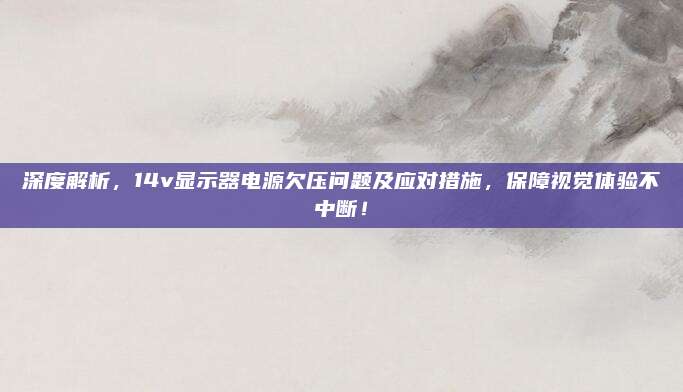深度解析,14v显示器电源欠压问题及应对措施,保障视觉体验不中断!