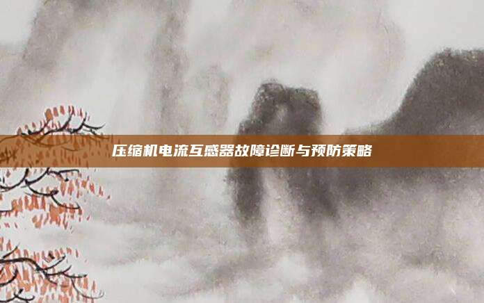 压缩机电流互感器故障诊断与预防策略