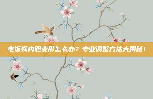 电饭锅内胆变形怎么办？专业调整方法大揭秘！