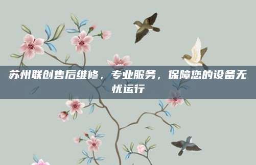 苏州联创售后维修，专业服务，保障您的设备无忧运行