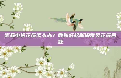 液晶电视花屏怎么办？教你轻松解决常见花屏问题