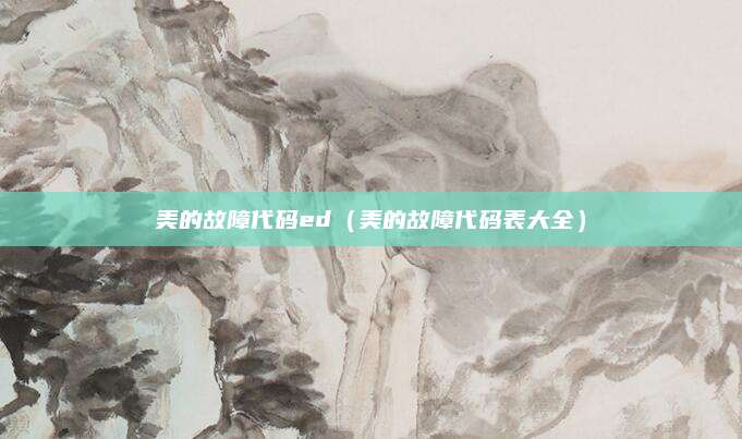 美的故障代码ed（美的故障代码表大全）