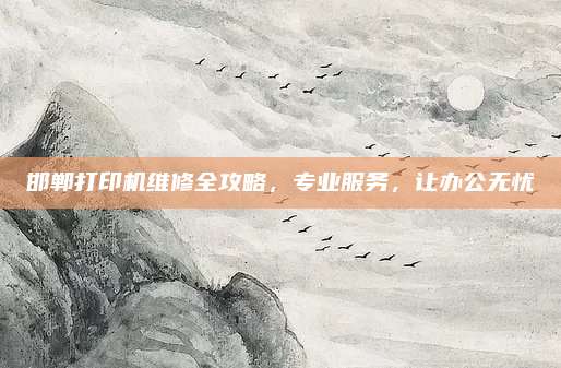 邯郸打印机维修全攻略,专业服务,让办公无忧