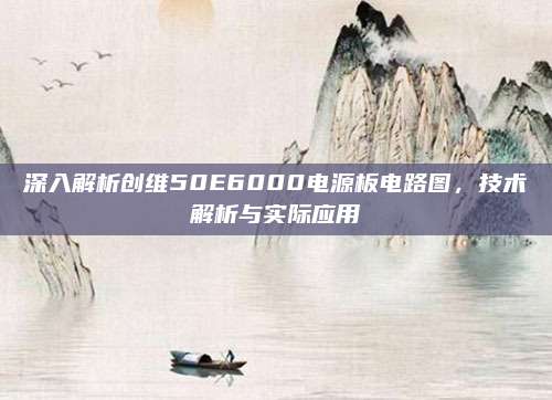 深入解析创维50E6000电源板电路图，技术解析与实际应用