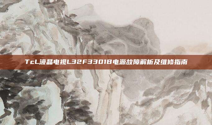 TcL液晶电视L32F3301B电源故障解析及维修指南