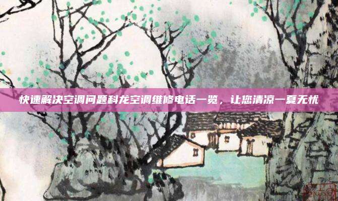 快速解决空调问题科龙空调维修电话一览，让您清凉一夏无忧