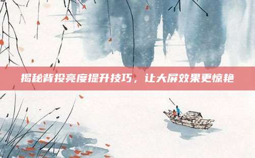 揭秘背投亮度提升技巧，让大屏效果更惊艳