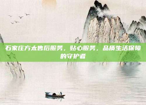 石家庄方太售后服务，贴心服务，品质生活保障的守护者