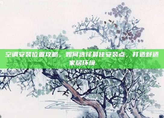 空调安装位置攻略，如何选择最佳安装点，打造舒适家居环境