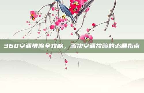 360空调维修全攻略，解决空调故障的必备指南