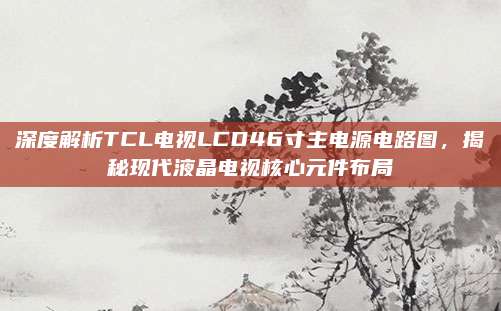 深度解析TCL电视LCD46寸主电源电路图，揭秘现代液晶电视核心元件布局