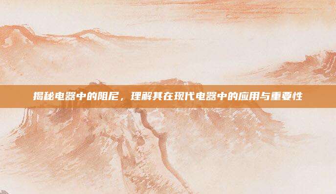 揭秘电器中的阻尼，理解其在现代电器中的应用与重要性