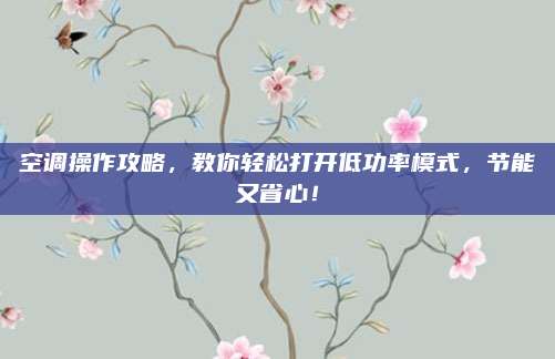 空调操作攻略，教你轻松打开低功率模式，节能又省心！