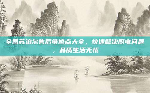 全国苏泊尔售后维修点大全，快速解决厨电问题，品质生活无忧