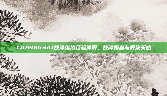 TDA4863AJ故障维修经验详解，故障排查与解决策略
