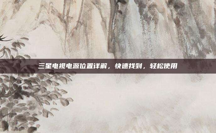 三星电视电源位置详解，快速找到，轻松使用