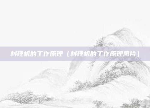料理机的工作原理（料理机的工作原理图片）