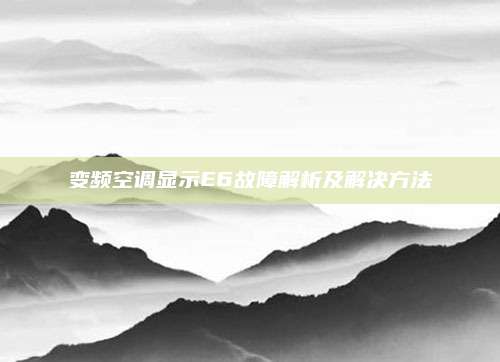 变频空调显示E6故障解析及解决方法