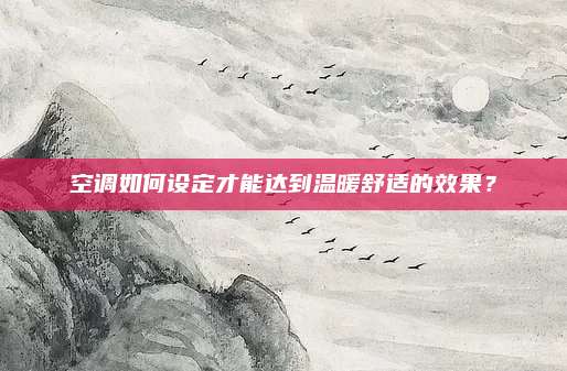 空调如何设定才能达到温暖舒适的效果?
