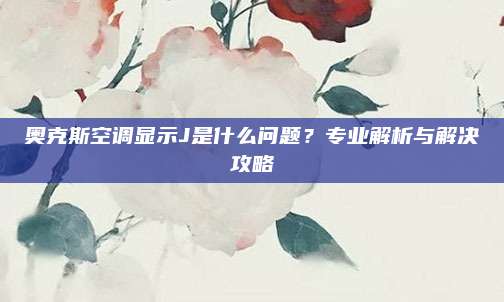 奥克斯空调显示J是什么问题？专业解析与解决攻略