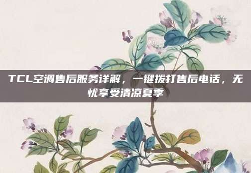 TCL空调售后服务详解，一键拨打售后电话，无忧享受清凉夏季