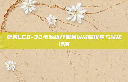 夏普LCD-32电源板开机黑屏故障排查与解决指南