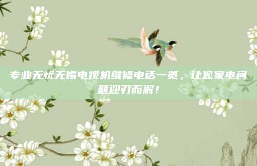 专业无忧无锡电视机维修电话一览，让您家电问题迎刃而解！